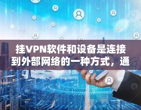 挂VPN软件和设备是连接到外部网络的一种方式，通常用于远程访问或访问特定的网络环境。以下是一些步骤和注意事项，帮助您更好地理解和使用挂VPN软件和设备