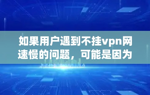 如果用户遇到不挂vpn网速慢的问题，可能是因为他们在使用VPN服务时遇到了速度过慢的困扰。以下是一些可能的解决方案，帮助你优化网络连接速度
