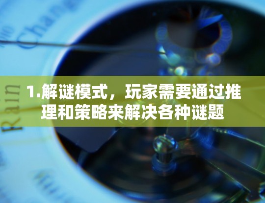 1.解谜模式，玩家需要通过推理和策略来解决各种谜题