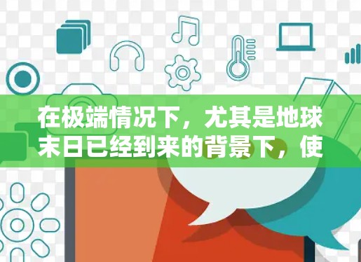 在极端情况下，尤其是地球末日已经到来的背景下，使用VPN可能是一种快速、高效且安全的生存策略。以下是VPN在极端情况下的使用方法和注意事项