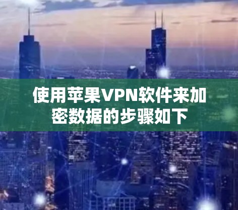 使用苹果VPN软件来加密数据的步骤如下