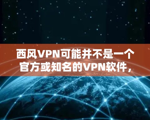 西风VPN可能并不是一个官方或知名的VPN软件，可能是某个平台或网站的名字，或者是某些特定软件的误称。为了帮助你找到合适的VPN软件，我推荐一些常见的VPN工具和平台
