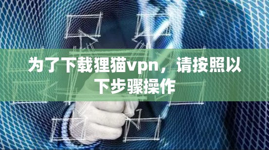 为了下载狸猫vpn，请按照以下步骤操作