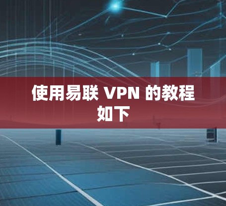 使用易联 VPN 的教程如下