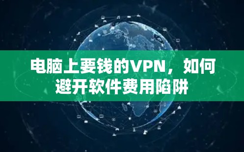 电脑上要钱的VPN，如何避开软件费用陷阱