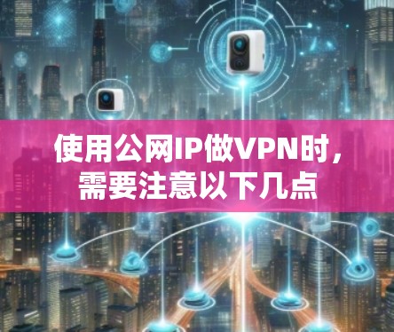 使用公网IP做VPN时，需要注意以下几点