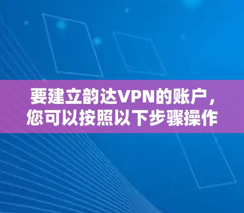 要建立韵达VPN的账户，您可以按照以下步骤操作