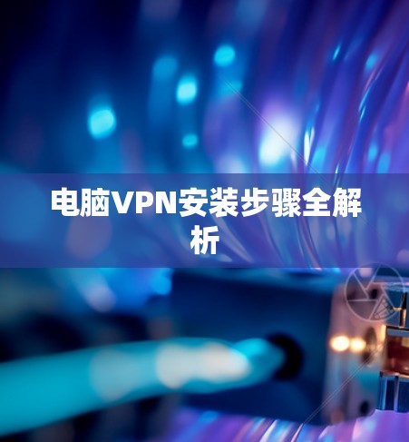 电脑VPN安装步骤全解析
