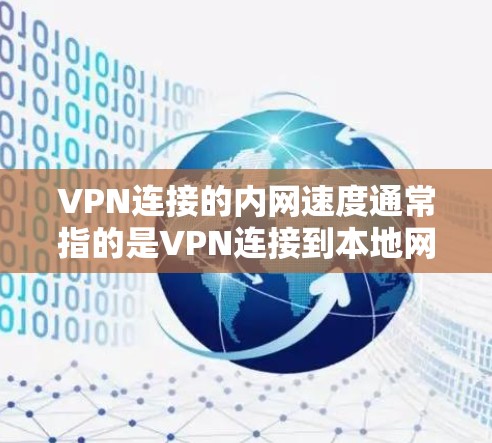 VPN连接的内网速度通常指的是VPN连接到本地网络时的实际传输速度。这个速度可能受到多种因素的影响，包括网络连接的稳定性、VPN协议的特性、以及VPN服务提供商的优化配置