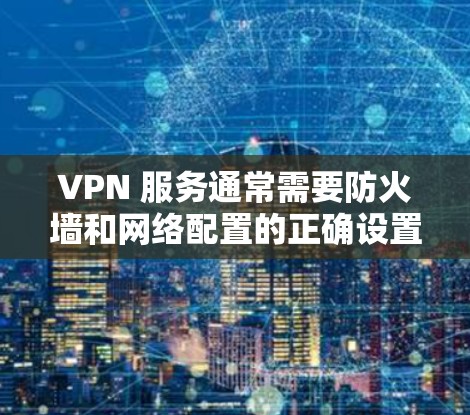 VPN 服务通常需要防火墙和网络配置的正确设置才能正常工作。如果你在使用 VPN 服务时遇到了用不了的问题，可能是因为以下原因