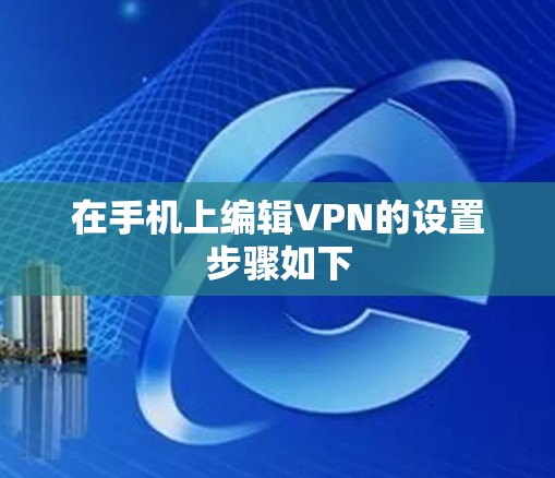 在手机上编辑VPN的设置步骤如下