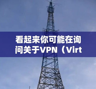看起来你可能在询问关于VPN（Virtual Private Network）连接问题，以及与某个运营商相关的网络情况。以下是一些可能相关的信息和建议