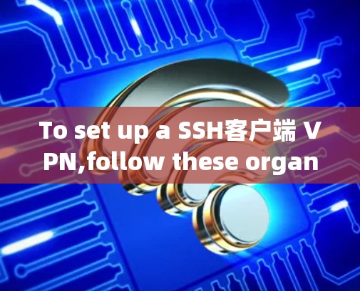 To set up a SSH客户端 VPN,follow these organized steps: