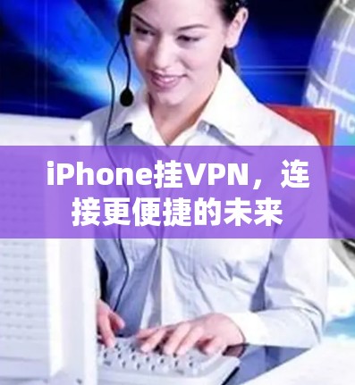 iPhone挂VPN,连接更便捷的未来 iPhone挂VPN,连接更便捷的未来