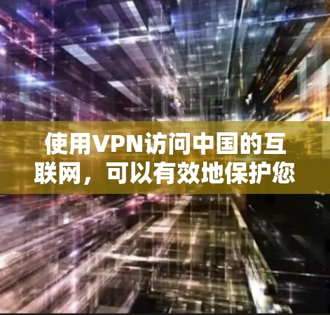 使用VPN访问中国的互联网，可以有效地保护您的数据和隐私。以下是一个清晰的步骤指南