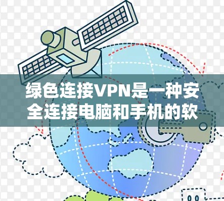 绿色连接VPN是一种安全连接电脑和手机的软件，通常用于加密通信和数据传输。以下是一些步骤，帮助你使用绿色连接VPN