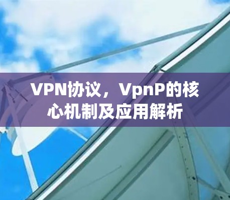 VPN协议，VpnP的核心机制及应用解析