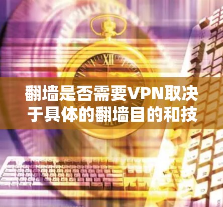 翻墙是否需要VPN取决于具体的翻墙目的和技术要求。以下是对这个问题的分步骤解释和答案