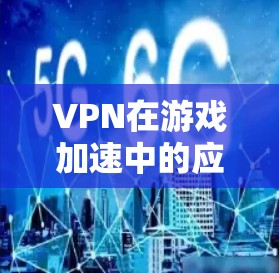 VPN在游戏加速中的应用与挑战