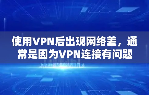 使用VPN后出现网络差，通常是因为VPN连接有问题，或者VPN设备本身有问题。以下是一些可能的原因和解决方法