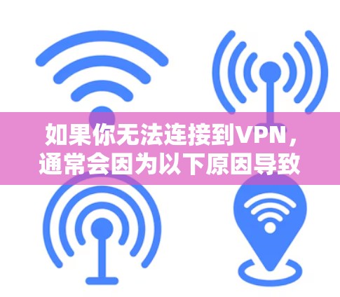 如果你无法连接到VPN，通常会因为以下原因导致