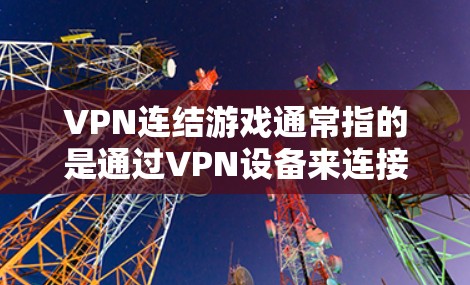 VPN连结游戏通常指的是通过VPN设备来连接到游戏服务器或游戏界面。以下是一些常见的步骤和方法，帮助你使用VPN连结游戏