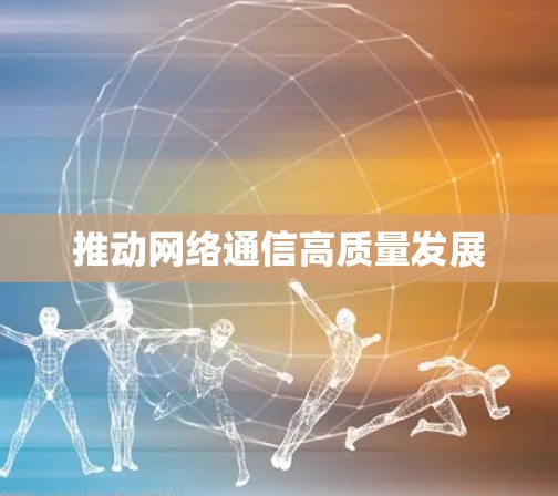 推动网络通信高质量发展