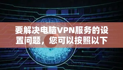 要解决电脑VPN服务的设置问题，您可以按照以下步骤进行