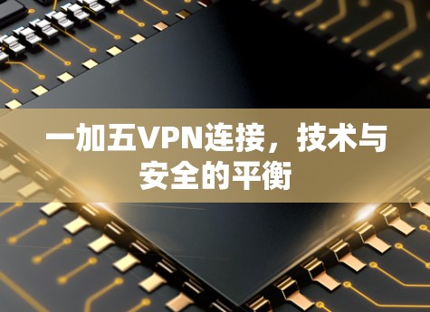 一加五VPN连接，技术与安全的平衡