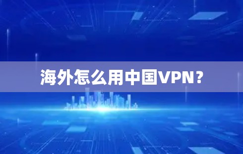 海外怎么用中国VPN？