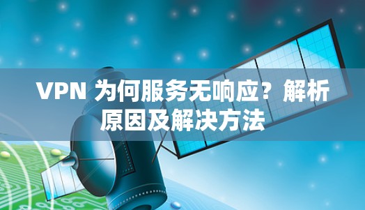 VPN 为何服务无响应？解析原因及解决方法