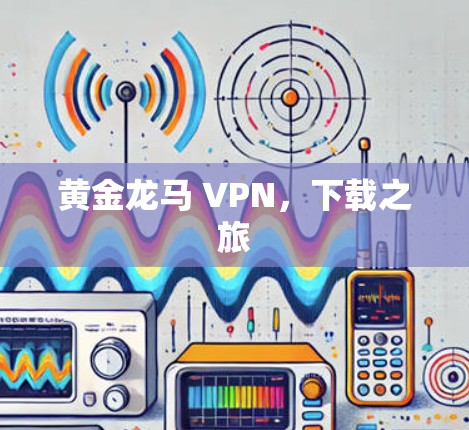 黄金龙马 VPN，下载之旅