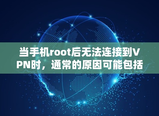 当手机root后无法连接到VPN时，通常的原因可能包括以下几点