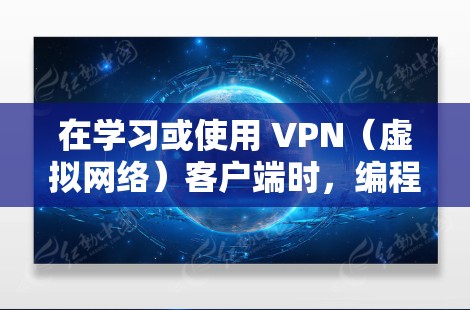 在学习或使用 VPN（虚拟网络）客户端时，编程可能会涉及到以下方面