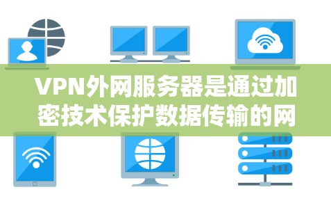 VPN外网服务器是通过加密技术保护数据传输的网络基础设施，用于在移动设备或移动互联网中提供VPN连接。以下是关于VPN外网服务器的详细指南