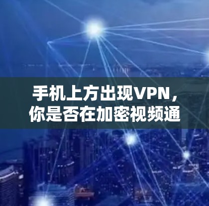 手机上方出现VPN，你是否在加密视频通话？
