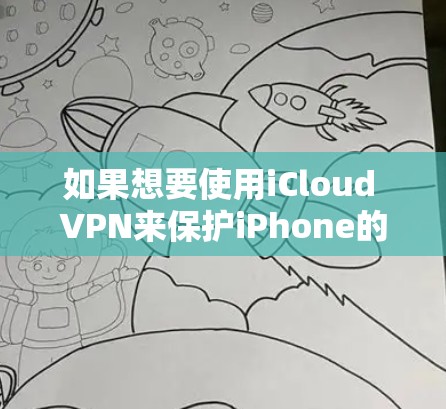 如果想要使用iCloud VPN来保护iPhone的台服数据，以下是详细的步骤和注意事项