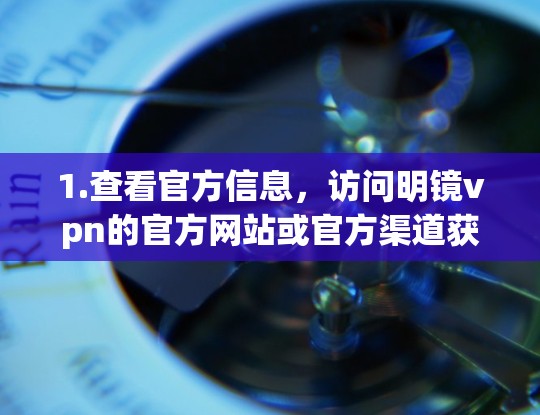 1.查看官方信息，访问明镜vpn的官方网站或官方渠道获取产品详细信息、功能特点、适用场景等