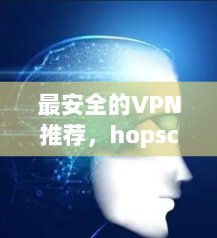 最安全的VPN推荐，hopscotch VPN