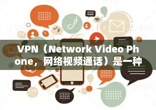 VPN（Network Video Phone，网络视频通话）是一种加密的网络通信技术，主要用于保护内部通信的安全性。它通过加密方式传输视频或文件，防止被截获或窃取。以下是关于VPN的一些关键点