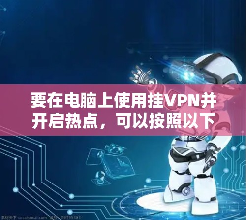 要在电脑上使用挂VPN并开启热点，可以按照以下步骤操作