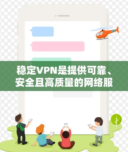 稳定VPN是提供可靠、安全且高质量的网络服务的VPN技术。以下是其主要特点