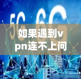 如果遇到vpn连不上问题，可能是由于网络连接不稳定或者服务器状态不佳。以下是一些可能的解决方案