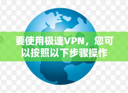 要使用极速VPN，您可以按照以下步骤操作