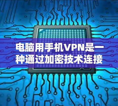 电脑用手机VPN是一种通过加密技术连接外部网络到本地计算机，提供安全网络环境，尤其适用于移动设备。以下是详细的步骤指南