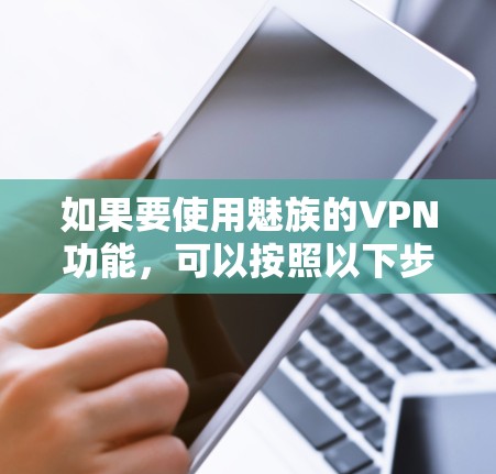 如果要使用魅族的VPN功能，可以按照以下步骤进行操作