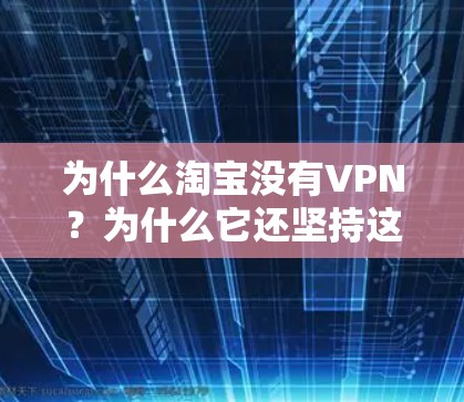 为什么淘宝没有VPN？为什么它还坚持这个零容忍？