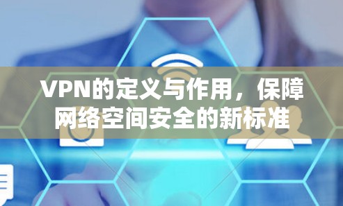 VPN的定义与作用,保障网络空间安全的新标准 VPN的定义与作用,保障网络空间安全的新标准