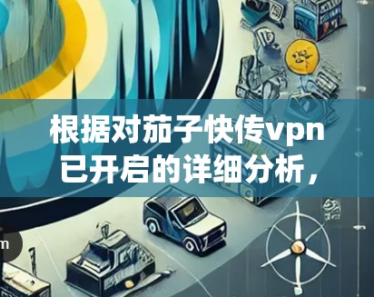 根据对茄子快传vpn已开启的详细分析，可以推测其可能的解释如下