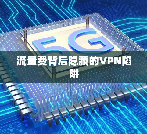 流量费背后隐藏的VPN陷阱